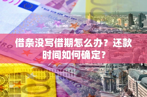 武汉借条没写借期怎么办？还款时间如何确定？