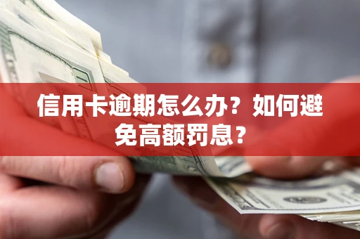 武汉信用卡逾期怎么办？如何避免高额罚息？