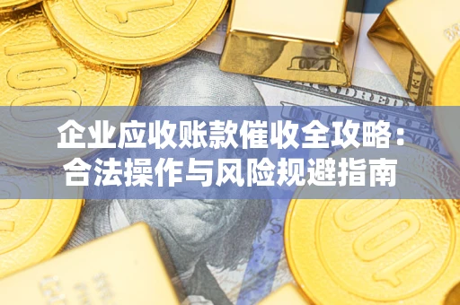 武汉企业应收账款催收全攻略：合法操作与风险规避指南