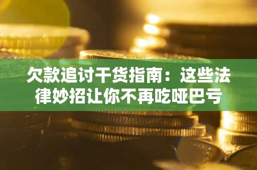 武汉欠款追讨干货指南：这些法律妙招让你不再吃哑巴亏