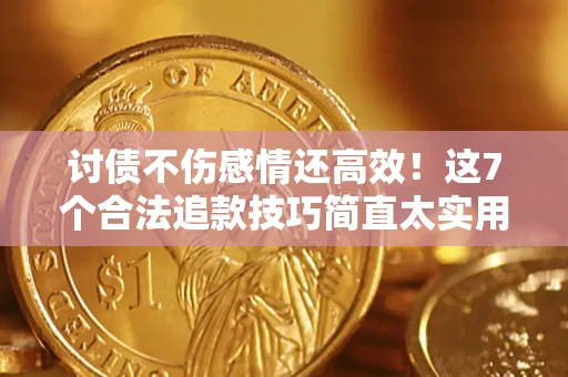 武汉讨债不伤感情还高效！这7个合法追款技巧简直太实用