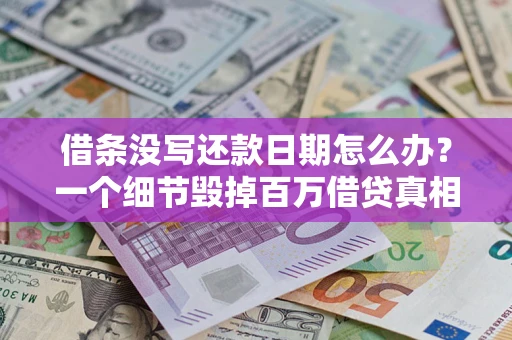 武汉借条没写还款日期怎么办？一个细节毁掉百万借贷真相