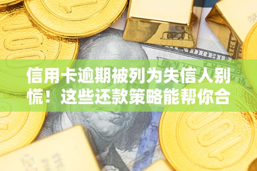 武汉信用卡逾期被列为失信人别慌！这些还款策略能帮你合法止损