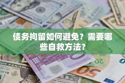 武汉债务拘留如何避免？需要哪些自救方法？