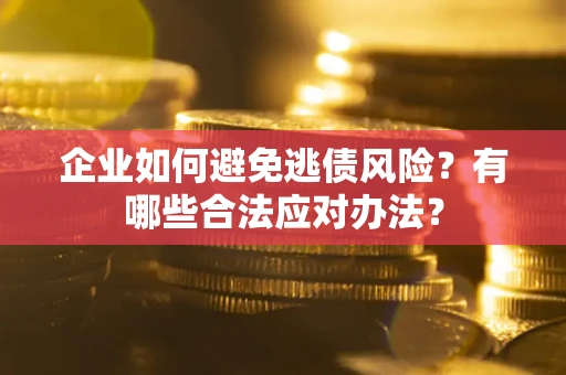 武汉企业如何避免逃债风险？有哪些合法应对办法？