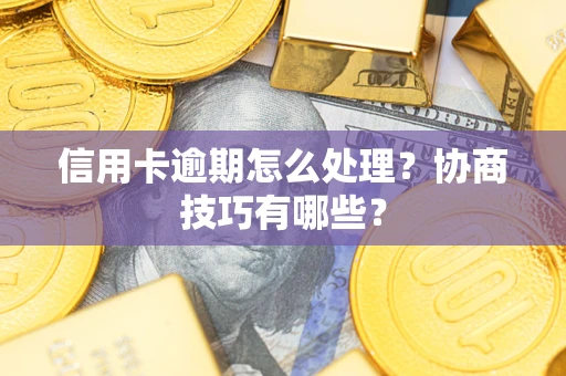武汉信用卡逾期怎么处理？协商技巧有哪些？
