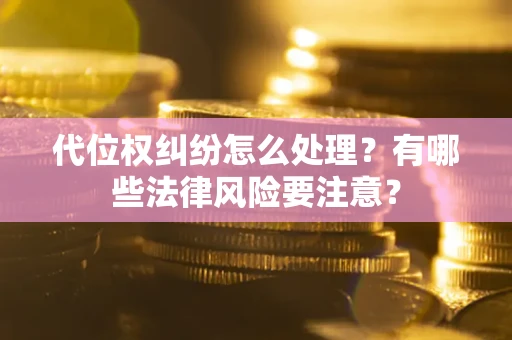 武汉代位权纠纷怎么处理？有哪些法律风险要注意？