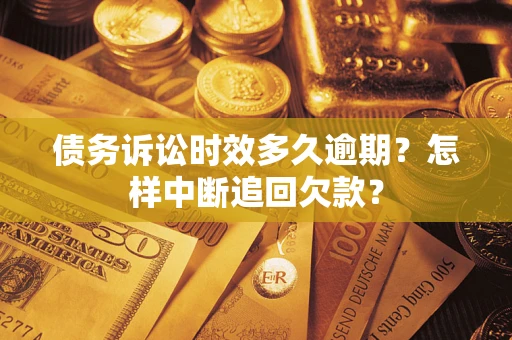 武汉债务诉讼时效多久逾期？怎样中断追回欠款？