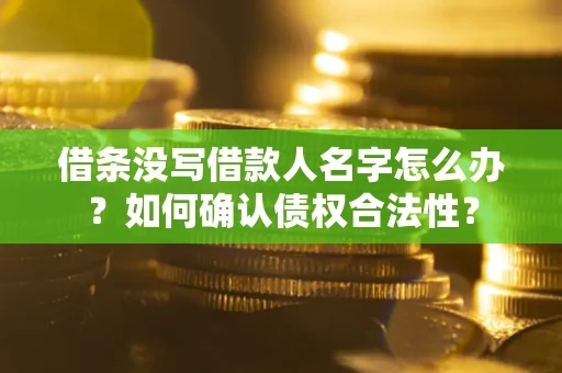 武汉借条没写借款人名字怎么办？如何确认债权合法性？