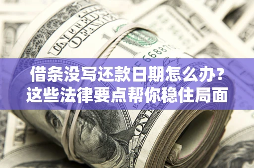武汉借条没写还款日期怎么办？这些法律要点帮你稳住局面