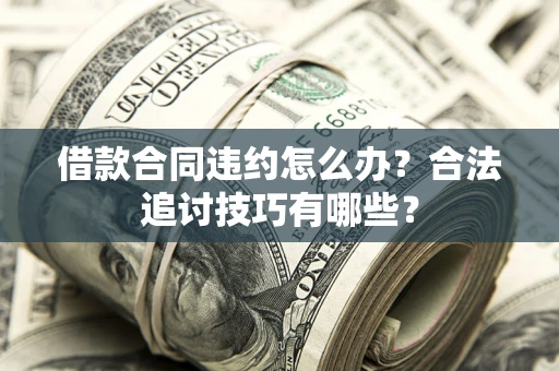 武汉借款合同违约怎么办？合法追讨技巧有哪些？