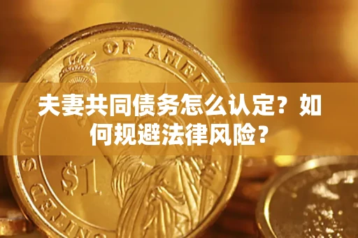 武汉夫妻共同债务怎么认定？如何规避法律风险？