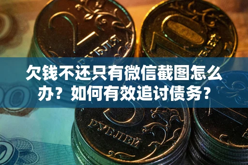 武汉欠钱不还只有微信截图怎么办？如何有效追讨债务？