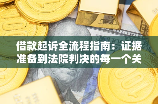 武汉借款起诉全流程指南：证据准备到法院判决的每一个关键步骤
