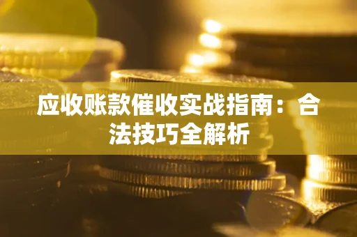 武汉应收账款催收实战指南：合法技巧全解析