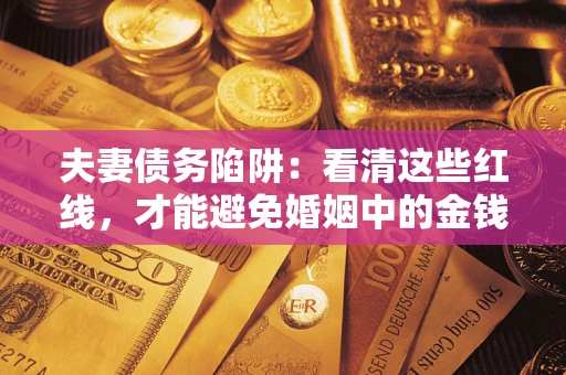 武汉夫妻债务陷阱：看清这些红线，才能避免婚姻中的金钱危机