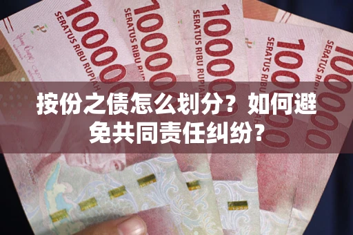 武汉按份之债怎么划分？如何避免共同责任纠纷？