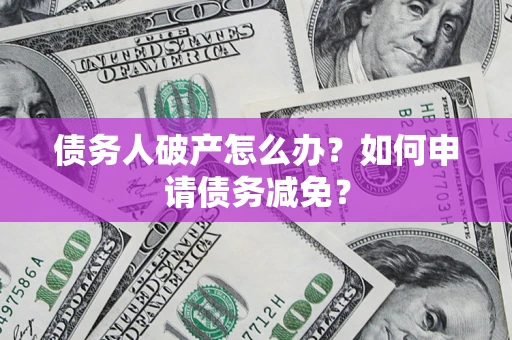 武汉债务人破产怎么办？如何申请债务减免？