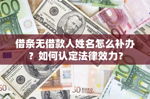 武汉借条无借款人姓名怎么补办？如何认定法律效力？