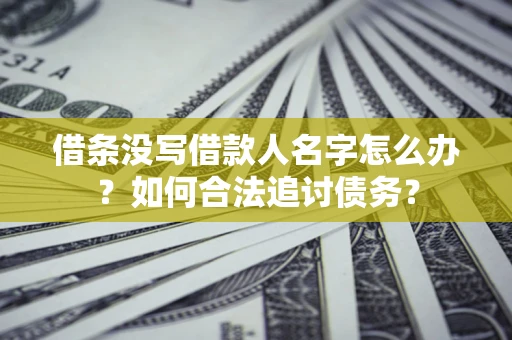 武汉借条没写借款人名字怎么办？如何合法追讨债务？