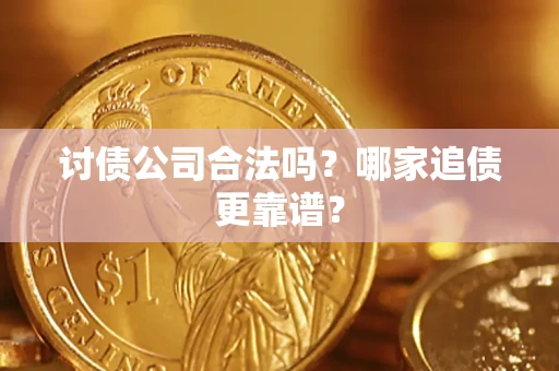 武汉讨债公司合法吗？哪家追债更靠谱？