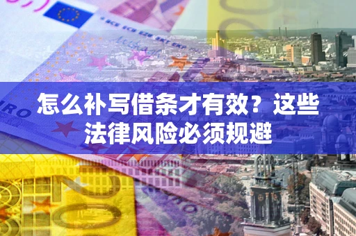 武汉怎么补写借条才有效？这些法律风险必须规避