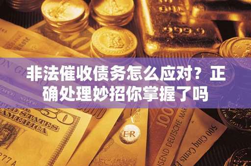 武汉非法催收债务怎么应对？正确处理妙招你掌握了吗