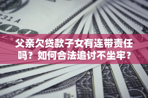 武汉父亲欠贷款子女有连带责任吗？如何合法追讨不坐牢？