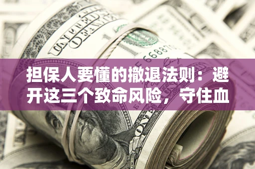 武汉担保人要懂的撤退法则：避开这三个致命风险，守住血汗钱