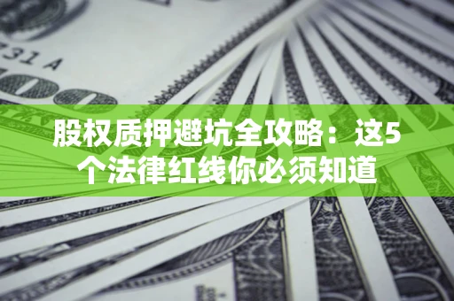 武汉股权质押避坑全攻略：这5个法律红线你必须知道