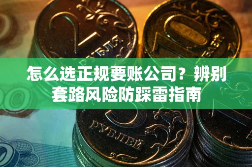 武汉怎么选正规要账公司？辨别套路风险防踩雷指南