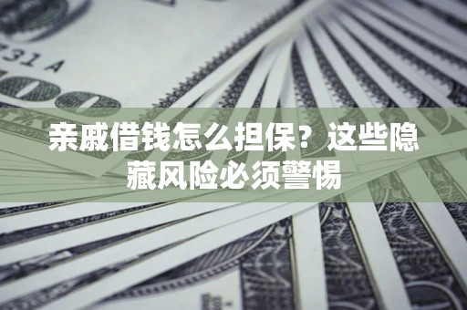 武汉亲戚借钱怎么担保？这些隐藏风险必须警惕