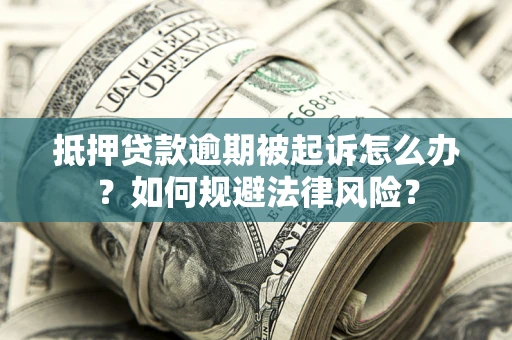 武汉抵押贷款逾期被起诉怎么办？如何规避法律风险？