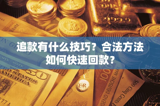 武汉追款有什么技巧？合法方法如何快速回款？