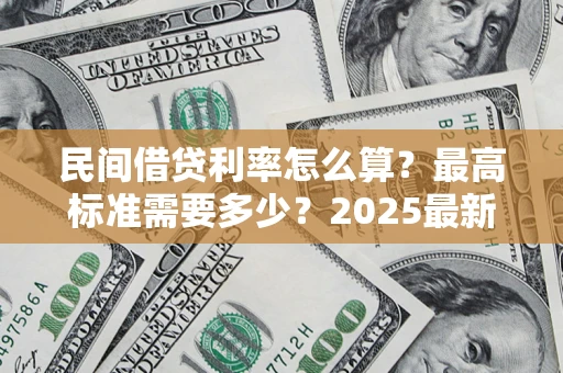 武汉民间借贷利率怎么算？最高标准需要多少？2025最新避坑指南