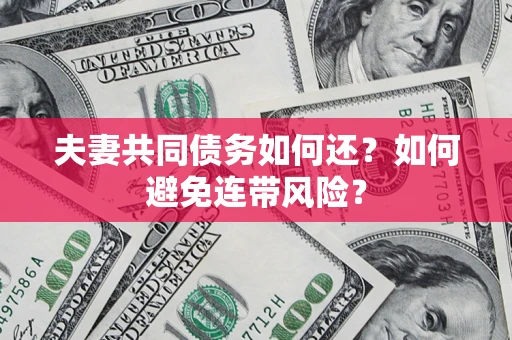 武汉夫妻共同债务如何还？如何避免连带风险？