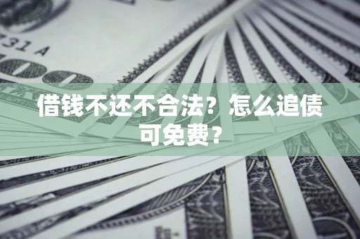 武汉借钱不还不合法？怎么追债可免费？