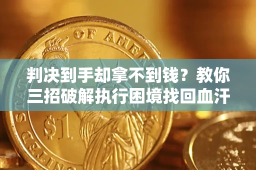 武汉判决到手却拿不到钱？教你三招破解执行困境找回血汗钱