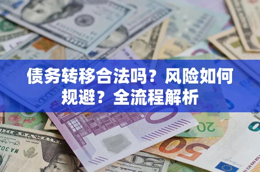 武汉债务转移合法吗？风险如何规避？全流程解析
