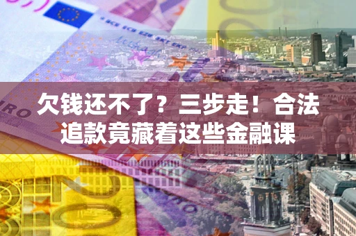 武汉欠钱还不了？三步走！合法追款竟藏着这些金融课