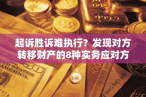 武汉起诉胜诉难执行？发现对方转移财产的8种实务应对方案