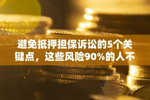 武汉避免抵押担保诉讼的5个关键点，这些风险90%的人不知道！