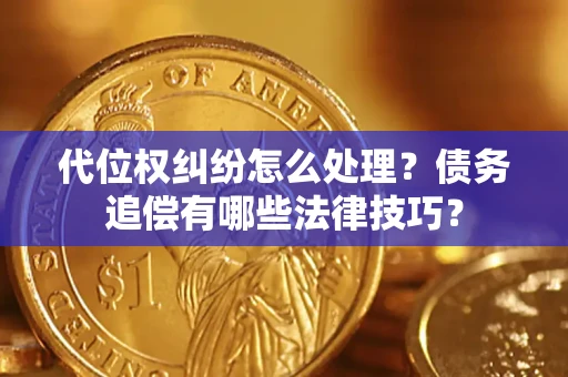 武汉代位权纠纷怎么处理？债务追偿有哪些法律技巧？