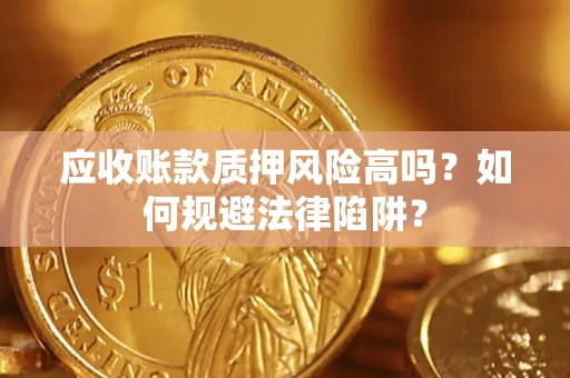 武汉应收账款质押风险高吗？如何规避法律陷阱？