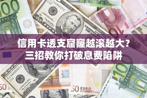 武汉信用卡透支窟窿越滚越大？三招教你打破息费陷阱