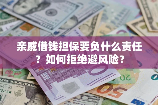 武汉亲戚借钱担保要负什么责任？如何拒绝避风险？