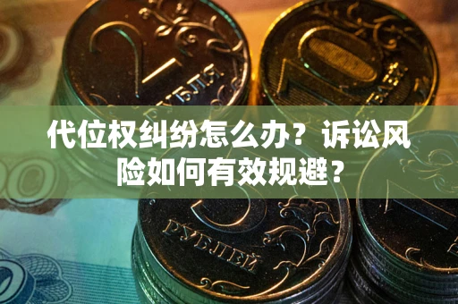 武汉代位权纠纷怎么办？诉讼风险如何有效规避？