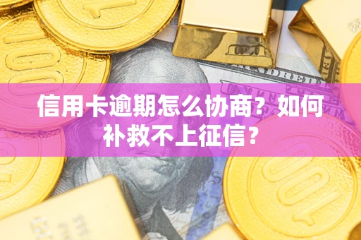 武汉信用卡逾期怎么协商？如何补救不上征信？