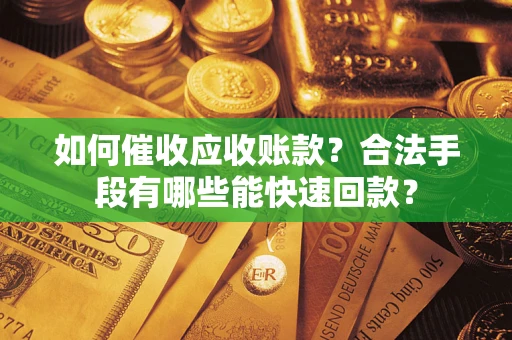 武汉如何催收应收账款？合法手段有哪些能快速回款？