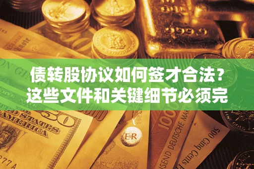 武汉债转股协议如何签才合法？这些文件和关键细节必须完整